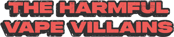 The harmful Vape Villains
