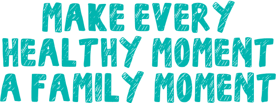 Make every healthy moment a family moment