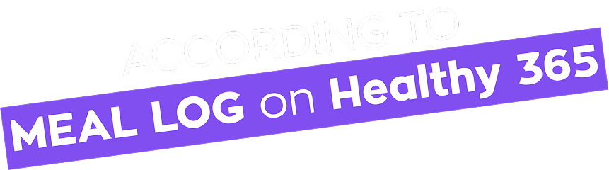 Text graphic reading “ACCORDING TO MEAL LOG on Healthy 365”.