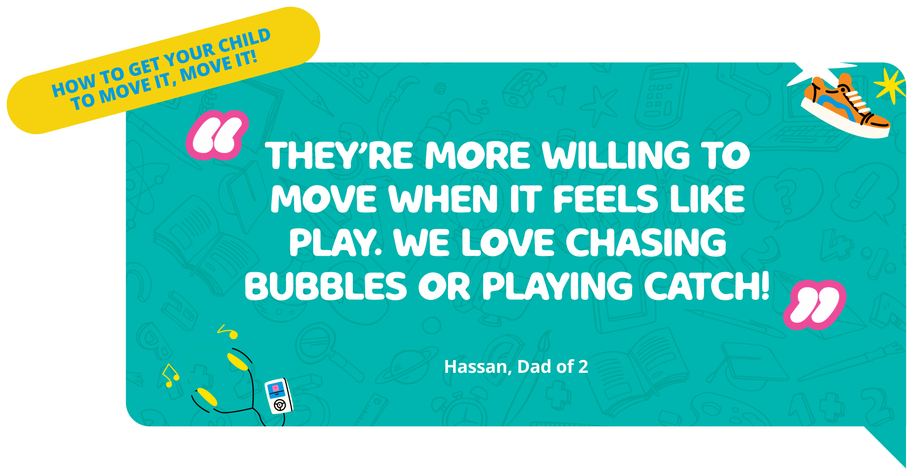 They're more willing to move when it feels like play. we love chasing bubbles or playing catch!