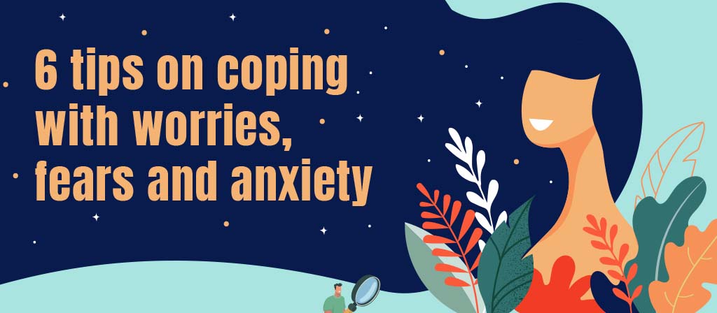 6 Tips on Coping with Worries, Fears and Anxiety